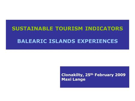 SUSTAINABLE TOURISM INDICATORS BALEARIC ISLANDS EXPERIENCES Clonakilty, 25 th February 2009 Maxi Lange.