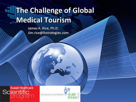 Kuwait Healthcare The Challenge of Global Medical Tourism James A. Rice, Ph.D. James A. Rice, Ph.D.