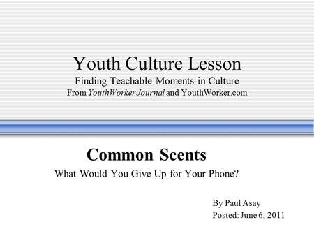 Youth Culture Lesson Finding Teachable Moments in Culture From YouthWorker Journal and YouthWorker.com Common Scents What Would You Give Up for Your Phone?