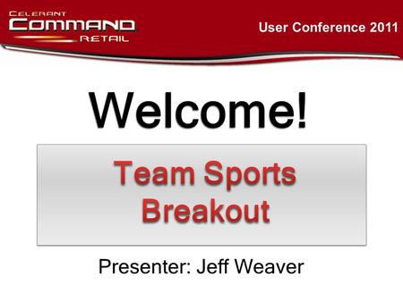 Welcome! User Conference 2011 Presenter: Jeff Weaver.