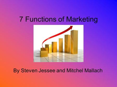 7 Functions of Marketing By Steven Jessee and Mitchel Mallach.