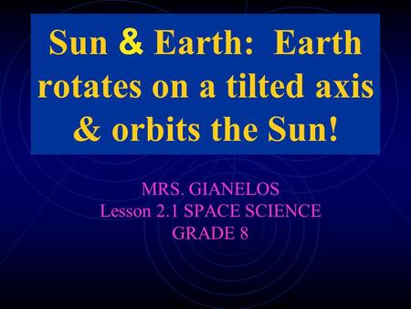 Sun & Earth: Earth rotates on a tilted axis & orbits the Sun!