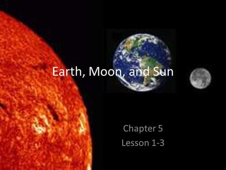 Earth, Moon, and Sun Chapter 5 Lesson 1-3.