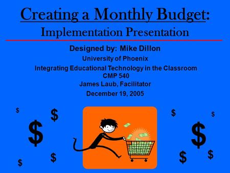 Creating a Monthly Budget: Implementation Presentation Designed by: Mike Dillon $ $ $ $ $ $ $ $ $ $ University of Phoenix Integrating Educational Technology.