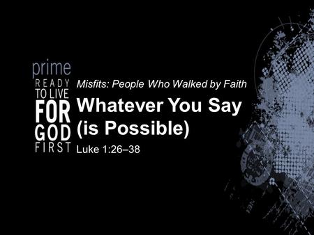 Misfits: People Who Walked by Faith Whatever You Say (is Possible) Luke 1:26–38.