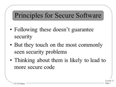 Lecture 13 Page 1 CS 236 Online Principles for Secure Software Following these doesn’t guarantee security But they touch on the most commonly seen security.