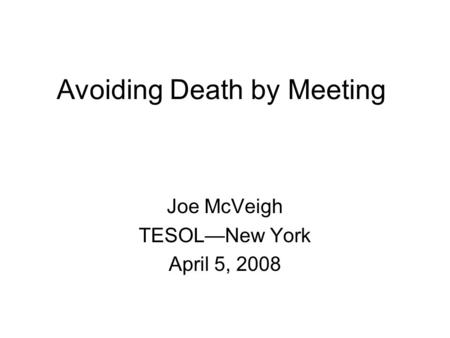 Avoiding Death by Meeting Joe McVeigh TESOL—New York April 5, 2008.