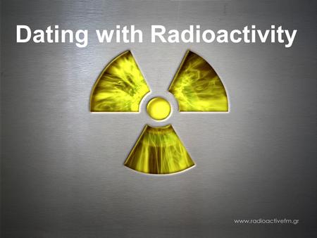 Dating with Radioactivity. 12.3 Dating with Radioactivity  Radioactivity is the spontaneous decay of certain unstable atomic nuclei.