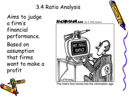3.4 Ratio Analysis Aims to judge a firm’s financial performance. Based on assumption that firms want to make a profit.