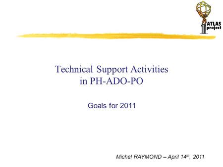 Michel RAYMOND – April 14 th, 2011 Technical Support Activities in PH-ADO-PO Goals for 2011.