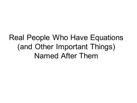Real People Who Have Equations (and Other Important Things) Named After Them.