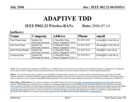 Doc.: IEEE 802.22-06/0105r1 Submission July 2006 Ying-Chang Liang, I2RSlide 1 ADAPTIVE TDD IEEE P802.22 Wireless RANs Date: 2006-07-14 Authors: Notice: