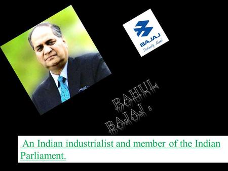 Rahul Bajaj is a non-executive chairman and Managing Director of Bajaj Holdings & Investment Limited He was 20th Richest Indian business man listed.