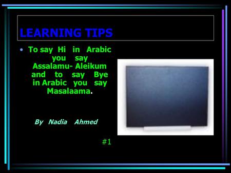 LEARNING TIPS To say Hi in Arabic you say Assalamu- Aleikum and to say Bye in Arabic you say Masalaama. By Nadia Ahmed #1.
