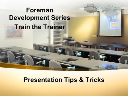 Presentation Tips & Tricks Foreman Development Series Train the Trainer.