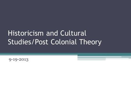 Historicism and Cultural Studies/Post Colonial Theory 9-19-2013.
