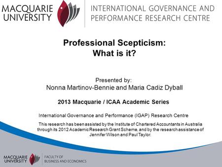 Professional Scepticism: What is it? Presented by: Nonna Martinov-Bennie and Maria Cadiz Dyball 2013 Macquarie / ICAA Academic Series International Governance.