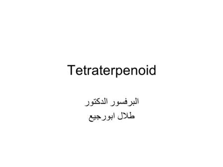 Tetraterpenoid البرفسور الدكتور طلال ابورجيع. Tetraterpenoids CAROTENOIDS Among this important group, the numerous compounds consist of C40 chains with.