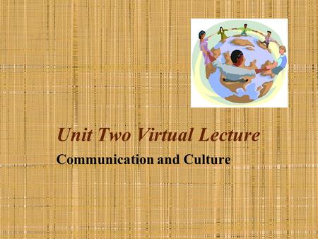 Unit Two Virtual Lecture Communication and Culture.