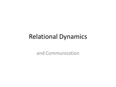 Relational Dynamics and Communication. What makes us seek relationships with some people and not with others? Sometimes there is not a choice (family)