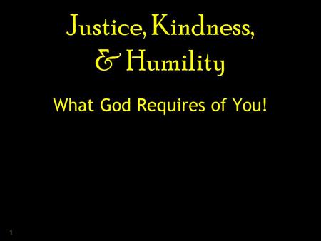 1 Justice, Kindness, & Humility What God Requires of You!