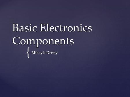 { Basic Electronics Components Mikayla Denny.  Function: Stores electrical energy. Has polarity (positive and negative terminal) Battery.