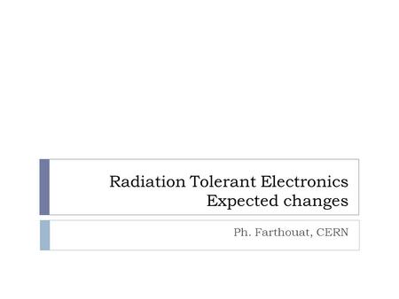 Radiation Tolerant Electronics Expected changes Ph. Farthouat, CERN.