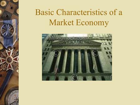 Basic Characteristics of a Market Economy. A.Private Property  Private individuals and groups are the owners of the means of production – most land and.