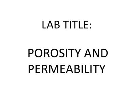 LAB TITLE : POROSITY AND PERMEABILITY. POROSITY - The amount of open pore space between particles of a material.
