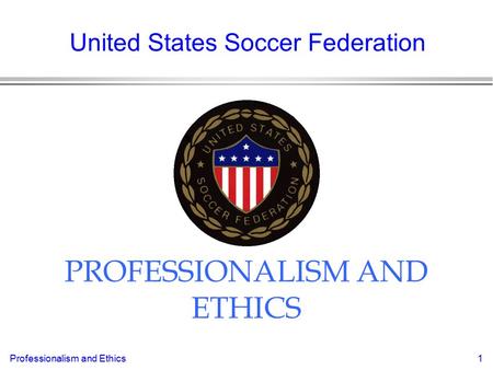 Professionalism and Ethics1 PROFESSIONALISM AND ETHICS United States Soccer Federation.