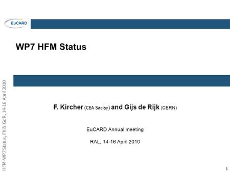 HFM-WP7 Status, FK & GdR, 14-16 April 2010 11 WP7 HFM Status F. Kircher (CEA Saclay) and Gijs de Rijk (CERN) EuCARD Annual meeting RAL, 14-16 April 2010.