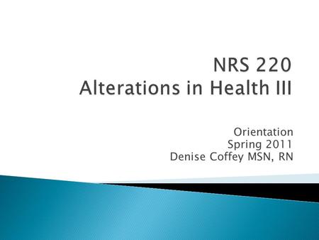 Orientation Spring 2011 Denise Coffey MSN, RN.  Concepts covered will include alterations in cellular regulation and cellular metabolism.  Course material.
