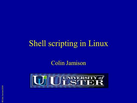 ©Colin Jamison 2004 Shell scripting in Linux Colin Jamison.