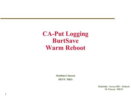 Reliability/ Secure IOC / Outlook M. Clausen / DESY 1 CA-Put Logging BurtSave Warm Reboot Matthias Clausen DESY/ MKS.