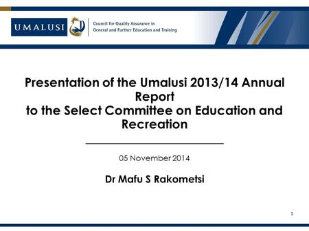 Presentation of the Umalusi 2013/14 Annual Report to the Select Committee on Education and Recreation ______________________ 05 November 2014 Dr Mafu S.