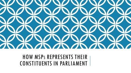 HOW MSP S REPRESENTS THEIR CONSTITUENTS IN PARLIAMENT.