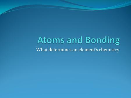 What determines an element’s chemistry. When atoms combine they form compounds. Electrons of an atom are found in different energy levels. Valence electrons.