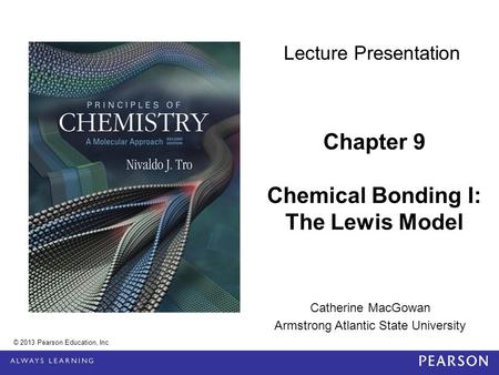 Catherine MacGowan Armstrong Atlantic State University Chapter 9 Chemical Bonding I: The Lewis Model © 2013 Pearson Education, Inc. Lecture Presentation.