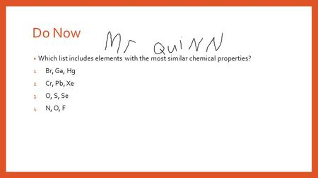Do Now Which list includes elements with the most similar chemical properties? Br, Ga, Hg Cr, Pb, Xe O, S, Se N, O, F.