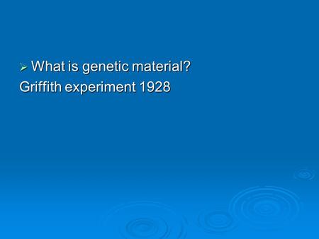  What is genetic material? Griffith experiment 1928.