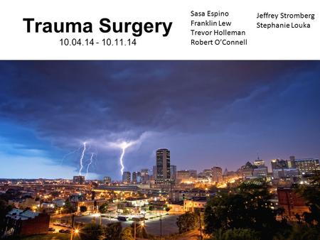 Sasa Espino Franklin Lew Trevor Holleman Robert O’Connell Trauma Surgery 10.04.14 - 10.11.14 Jeffrey Stromberg Stephanie Louka.