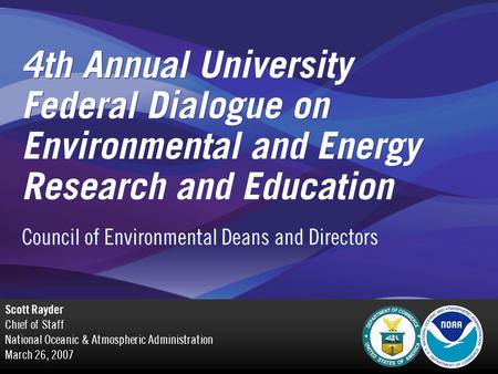 4th Annual University Federal Dialogue on Environmental and Energy Research and Education Scott Rayder Chief of Staff National Oceanic & Atmospheric Administration.