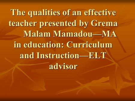 The qualities of an effective teacher presented by Grema Malam Mamadou—MA in education: Curriculum and Instruction—ELT advisor.
