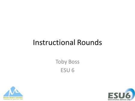 Instructional Rounds Toby Boss ESU 6. Agenda Develop Common Understanding of Rounds Focus on Details – What do we do to prepare? – What do we do during.