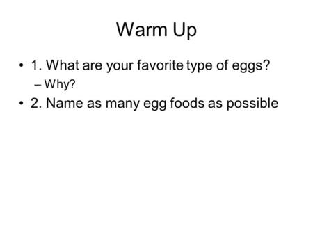 Warm Up 1. What are your favorite type of eggs? –Why? 2. Name as many egg foods as possible.