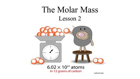 The Molar Mass Lesson 2. Molar Mass The atomic mass of an element is the relative mass of the element. It is measured in grams and found on the periodic.