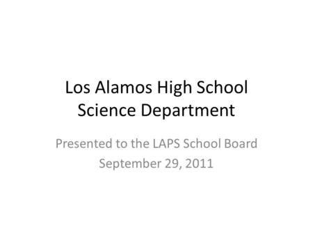 Los Alamos High School Science Department Presented to the LAPS School Board September 29, 2011.