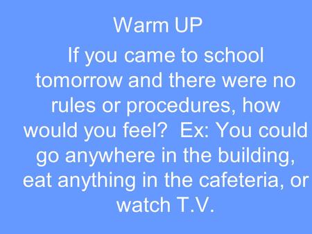Warm UP If you came to school tomorrow and there were no rules or procedures, how would you feel? Ex: You could go anywhere in the building, eat anything.