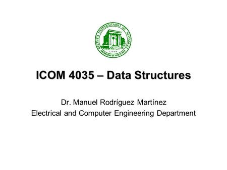 ICOM 4035 – Data Structures Dr. Manuel Rodríguez Martínez Electrical and Computer Engineering Department.