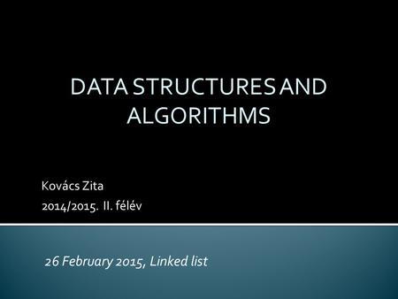 Kovács Zita 2014/2015. II. félév DATA STRUCTURES AND ALGORITHMS 26 February 2015, Linked list.